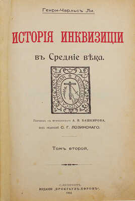 [Первое издание на русском языке]. Ли Г.Ч. История инквизиции в Средние века / Пер. с фр. А.В. Башкирова под ред. С.Г. Лозинского. [В 3 т.]. Т. 1–3. СПб.: Изд. Брокгауз – Ефрон, 1911–1914.